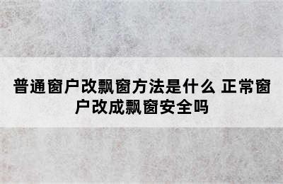 普通窗户改飘窗方法是什么 正常窗户改成飘窗安全吗